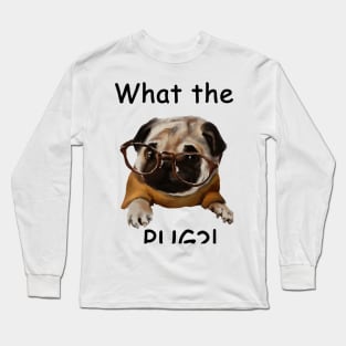 What the pug?! Long Sleeve T-Shirt